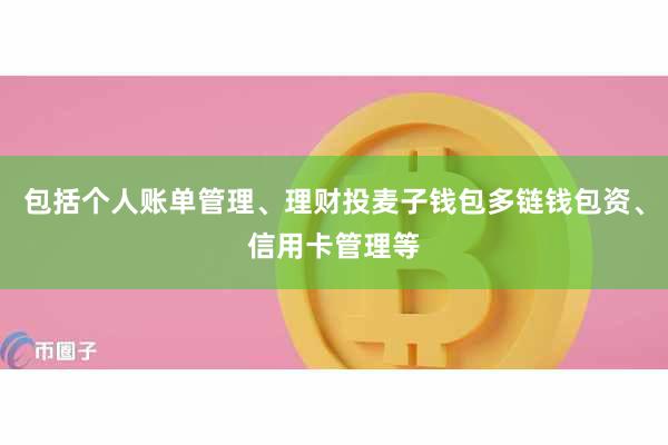 包括个人账单管理、理财投麦子钱包多链钱包资、信用卡管理等