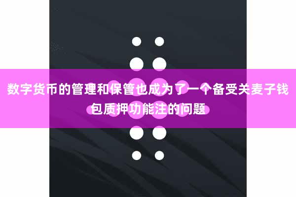 数字货币的管理和保管也成为了一个备受关麦子钱包质押功能注的问题