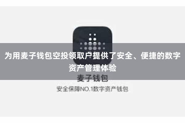 为用麦子钱包空投领取户提供了安全、便捷的数字资产管理体验