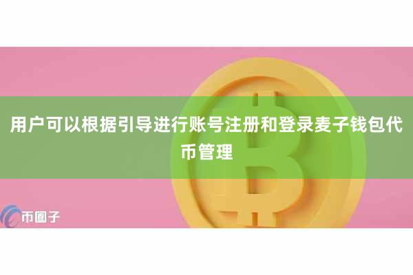 用户可以根据引导进行账号注册和登录麦子钱包代币管理