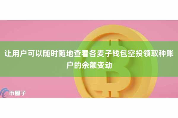 让用户可以随时随地查看各麦子钱包空投领取种账户的余额变动