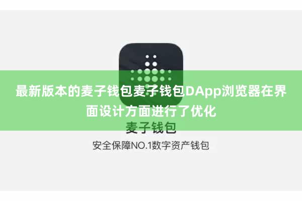 最新版本的麦子钱包麦子钱包DApp浏览器在界面设计方面进行了优化
