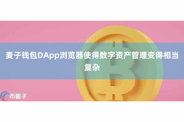 麦子钱包DApp浏览器使得数字资产管理变得相当复杂