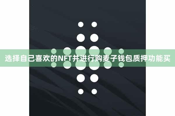 选择自己喜欢的NFT并进行购麦子钱包质押功能买