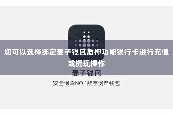 您可以选择绑定麦子钱包质押功能银行卡进行充值或提现操作