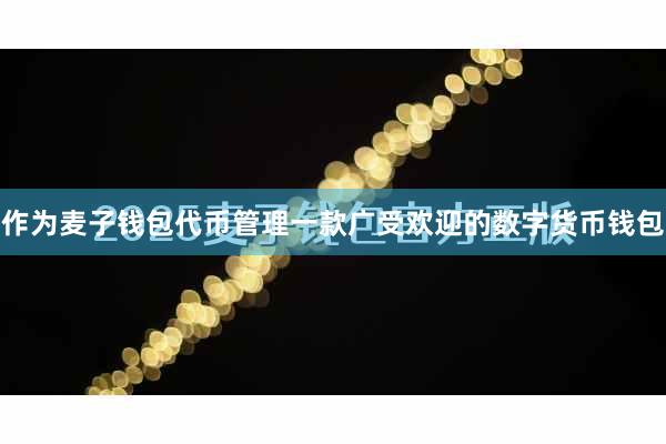 作为麦子钱包代币管理一款广受欢迎的数字货币钱包
