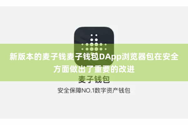 新版本的麦子钱麦子钱包DApp浏览器包在安全方面做出了重要的改进