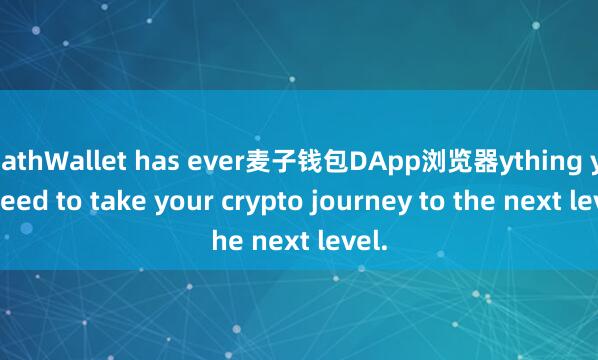 MathWallet has ever麦子钱包DApp浏览器ything you need to take your crypto journey to the next level.