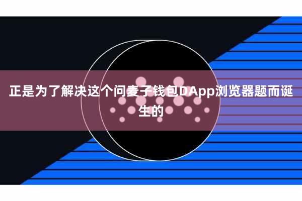 正是为了解决这个问麦子钱包DApp浏览器题而诞生的