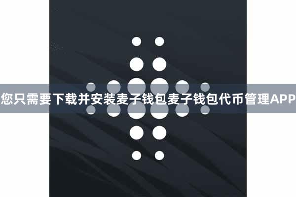 您只需要下载并安装麦子钱包麦子钱包代币管理APP