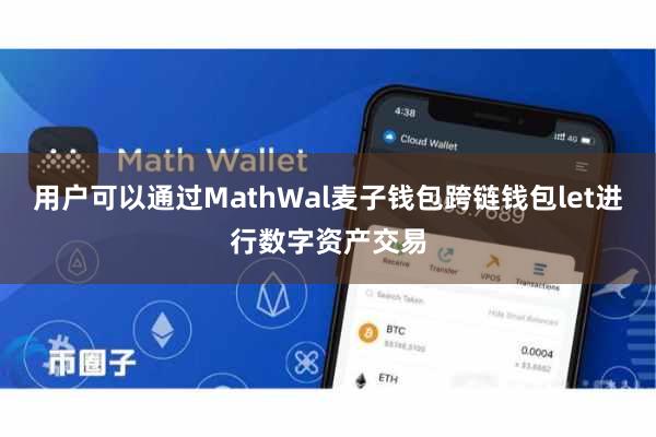 用户可以通过MathWal麦子钱包跨链钱包let进行数字资产交易
