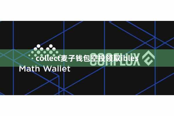collect麦子钱包空投领取ibles