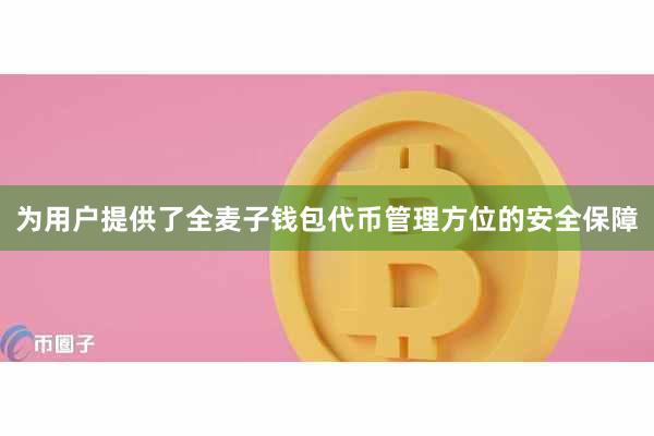 为用户提供了全麦子钱包代币管理方位的安全保障