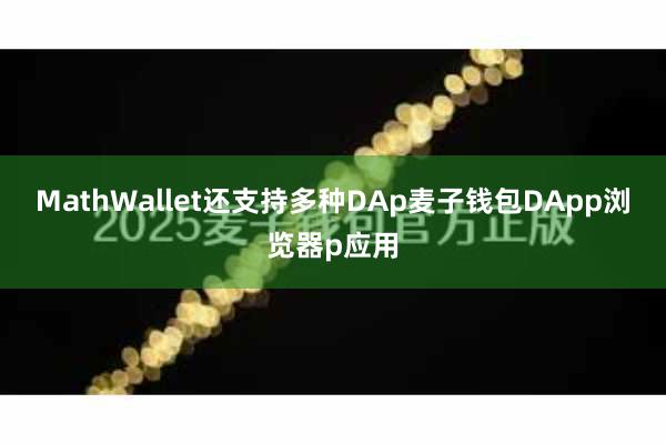 MathWallet还支持多种DAp麦子钱包DApp浏览器p应用