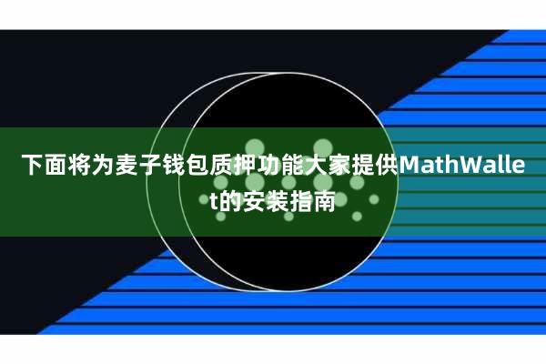 下面将为麦子钱包质押功能大家提供MathWallet的安装指南