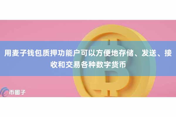用麦子钱包质押功能户可以方便地存储、发送、接收和交易各种数字货币