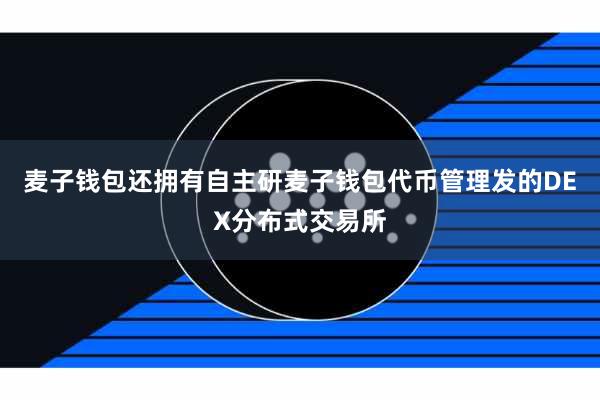 麦子钱包还拥有自主研麦子钱包代币管理发的DEX分布式交易所