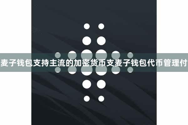 麦子钱包支持主流的加密货币支麦子钱包代币管理付