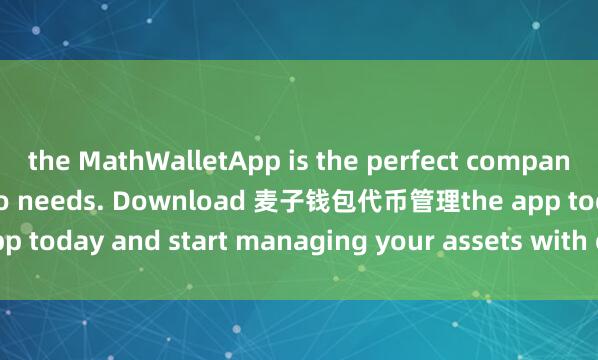 the MathWalletApp is the perfect companion for all your crypto needs. Download 麦子钱包代币管理the app today and start managing your assets with ease and convenience.