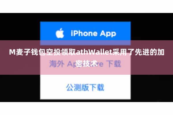 M麦子钱包空投领取athWallet采用了先进的加密技术